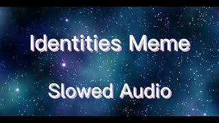 Identities meme Slowed audio Give credit if used [upl. by Annasiul]