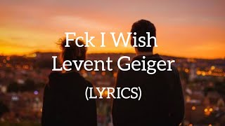 Levent Geiger  Fck I Wish Lyrics [upl. by Berkeley653]