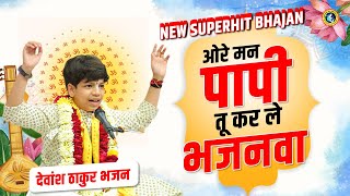 ओरे मन पापी तू कर ले भजनवा  Ore Mann Papi Tu Karle Bhajanwa  Devansh Thakur Ji New Bhajan bhakti [upl. by Elodie]