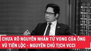 Chưa Rõ Nguyên Nhân Tử Vong Của Ông Vũ Tiến Lộc  Nguyên Chủ Tịch VCCI  PLVN [upl. by Marylou]