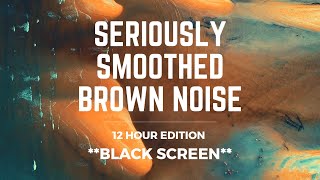 SERIOUSLY SMOOTHED BROWN NOISE  12 hrs  BLACK SCREEN  Sleep Study Calm Focus Block Tinnitus [upl. by Ellevel]