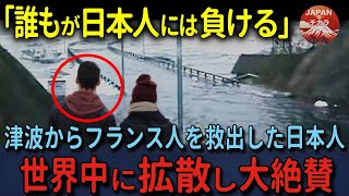 【海外の反応】「日本人には敵う者がいない！」津波に巻き込まれながらも冷静に愛情を持ちフランス人の命を救った日本人に、世界中から感動の嵐の理由【総集編】 [upl. by Gualterio]