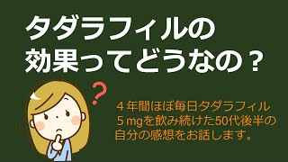 タダラフィルの効果ってどうなの？４年間ほぼ毎日タダラフィル５mgを飲み続けた50代後半の自分の感想をお話します。 [upl. by Tal]