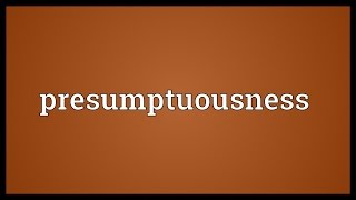 Presumptuousness Meaning [upl. by Adrian392]