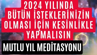 KESİNLİKLE YAPMALISIN  2024 YILINDA BÜTÜN İSTEKLERİN OLACAK  MUTLU YIL MEDİTASYONU 2024 [upl. by Nealah]