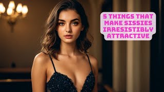 5 Things That Make Sissies Irresistibly Attractive  Sissification Tips for Boosting Feminine Appeal [upl. by Inalak482]