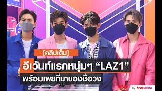 คลิปเต็ม อีเว้นท์แรกหนุ่มๆ “LAZ1” พร้อมเผยที่มาของชื่อวง [upl. by Curley]