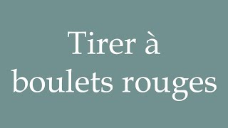 How to Pronounce Tirer à boulets rouges Fire at full speed Correctly in French [upl. by Ltsyrk]