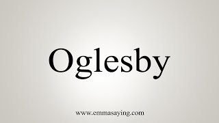 How To Say Oglesby [upl. by Dalury]