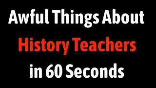 Awful Things About History Teachers in 60 Seconds [upl. by Oflodur46]