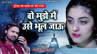 Top Ghazal  Wo Mujhe Main Use Bhool Jau  Arshad kamli  Hindi Sad Song [upl. by Sherill50]