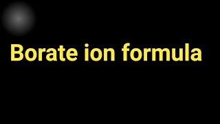 What is the formula of borate ionBorate ion formula [upl. by Vasiliki229]