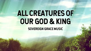 All Creatures of Our God amp King  Sovereign Grace Music Lyric Video [upl. by Toiboid505]