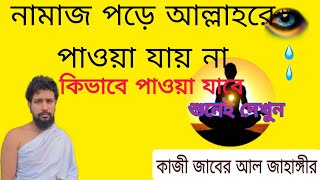 নামাজ পড়ে আল্লাহ পাওয়া যায় না।কিভাবে আল্লাহকে পাওয়া যায় শুনেই দেখুন।কাজী জাবের আল জাহাঙ্গীর [upl. by Madigan]