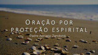 Oração por proteção espiritual  Padre Adriano Zandoná [upl. by Ashlen]