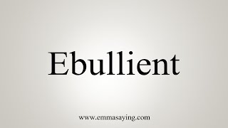 How To Say Ebullient [upl. by Hubie743]