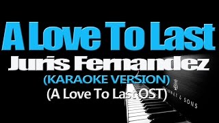 A LOVE TO LAST  Juris Fernandez KARAOKE VERSION A Love To Last OST [upl. by Amoihc]