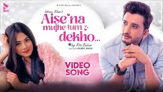 AISE NA MUJHE TUM DEKHO OFFICIAL VIDEO  ISHAAN KHAN  RITS BADIANI  MK BLIVE  BLIVE MUSIC [upl. by Harmaning]