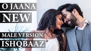 ISHQBAAZ  O JAANA NEW SONG MALE VERSION FULL [upl. by Pyle754]