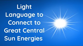 Light Language for Connecting to the Great Central Sun [upl. by Einnad]