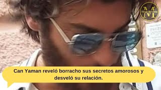 Can Yaman reveló borracho sus secretos amorosos y desveló su relación [upl. by Isidore]