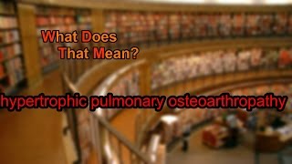 What does hypertrophic pulmonary osteoarthropathy mean [upl. by Enilorac]