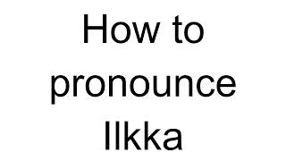 How to Pronounce Ilkka Finnish [upl. by Suzann303]