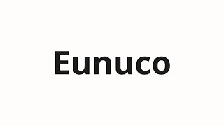 How to pronounce Eunuco [upl. by Forelli]