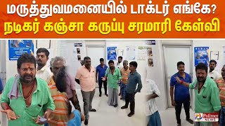 மருத்துவமனையில் டாக்டர் எங்கே  நடிகர் கஞ்சா கருப்பு சரமாரி கேள்வி [upl. by Arreip]