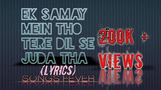 Ek Samay Mein Toh Tere Dil Se Juda Tha  Lyric Video  SONGS FEVER [upl. by Nohsauq]