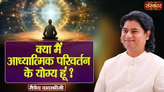 क्या मैं आध्यात्मिक परिवर्तन के योग्य हूं   Maitreya Dadashree Ji  Sanskar TV [upl. by Cecelia]