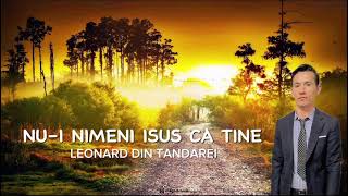 Nui nimeni Isus ca tine Leonard din tandarei 2023 new song [upl. by Zetnwahs]