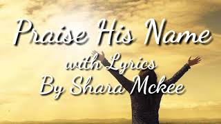 PRAISE HIS NAME  BY SHARA MCKEE WITH LYRICS [upl. by Catt]