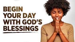 BEGIN YOUR DAY BLESSED  Morning Prayers To Encourage You [upl. by Kushner]