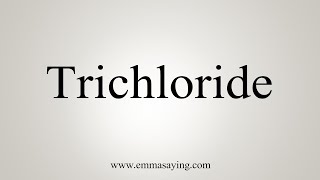 How To Say Trichloride [upl. by Siari631]