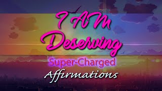 I AM Deserving  I Deserve The Very Best In Life  SuperCharged Affirmations [upl. by Ciaphus]