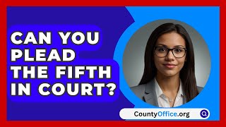 Can You Plead The Fifth In Court  CountyOfficeorg [upl. by Nolly185]