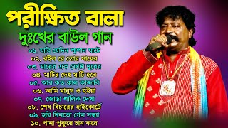 পরীক্ষিত বালা দুঃখের বাউল গান  Porikhit Bala Bangla Song  Sad Baul Song  Parikshit Bala Baul Song [upl. by Gut216]