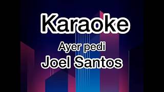 Joel Santos  Ayer Pedi Karaoke [upl. by Aronoel]