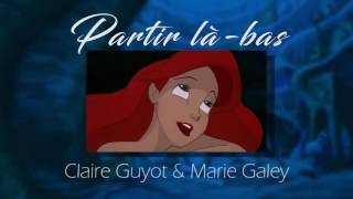 La Petite Sirène  Partir làbas quotClaire Guyot amp Marie Galeyquot [upl. by Etnaed748]