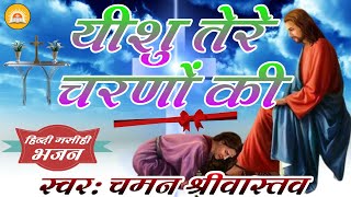 Yeshu Tere Charano Ki  यीशु तेरे चरणों की  यीशु मसीह का बहुत ही प्यारा भजन  Chaman Srivastava [upl. by Sldney]