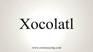 How To Pronounce Xocolatl [upl. by Aicrag787]