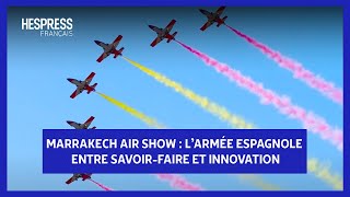 Marrakech Air Show  Larmée espagnole entre savoirfaire et innovation [upl. by Snej]