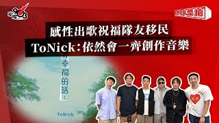 感性出歌祝福隊友移民 ToNick：依然會一齊創作音樂 [upl. by Anilah]