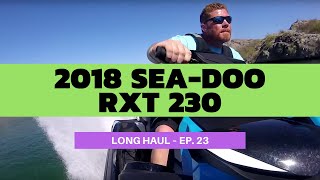 2018 SeaDoo RXT 230 Review – Long Haul Episode 23 [upl. by Appleby]