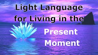 Light Language to Live in the Present Moment [upl. by Eusassilem]