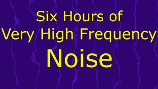 Very High Frequency Noise Ambient Sound for Six Hours [upl. by Jolenta]