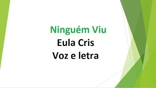 Ninguém Viu  Eula Cris  Voz e letra [upl. by Morrill801]