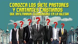 Conozca los siete pastores y cantantes cristianos que infiltraron ecumenismo en la iglesia [upl. by Atinahc]