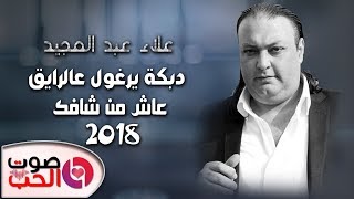 دبكة يرغول عالرايق 2018 عاش من شافك  الفنان علاء عبد المجيد دبكات يرغول شلع [upl. by Yemar]